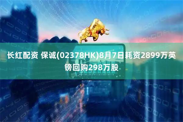 长红配资 保诚(02378HK)8月7日耗资2899万英镑回购298万股