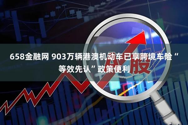 658金融网 903万辆港澳机动车已享跨境车险“等效先认”政策便利