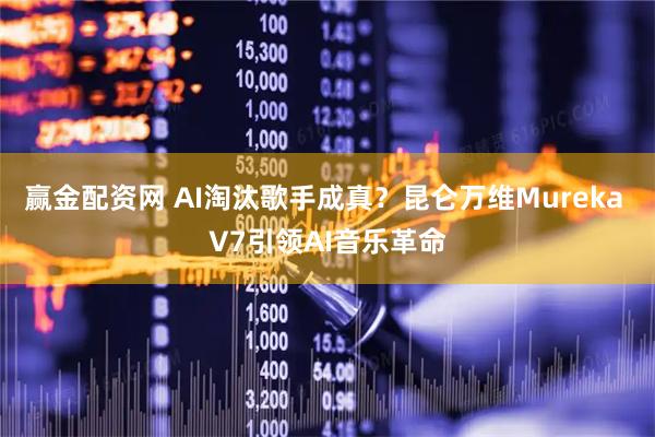 赢金配资网 AI淘汰歌手成真？昆仑万维Mureka V7引领AI音乐革命