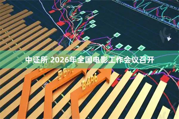 中证所 2026年全国电影工作会议召开
