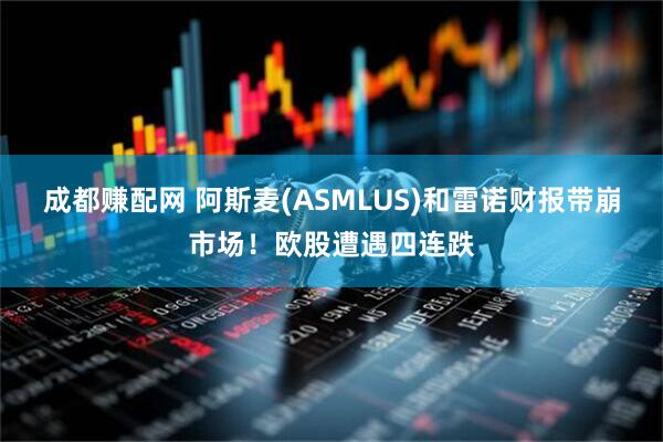 成都赚配网 阿斯麦(ASMLUS)和雷诺财报带崩市场！欧股遭遇四连跌