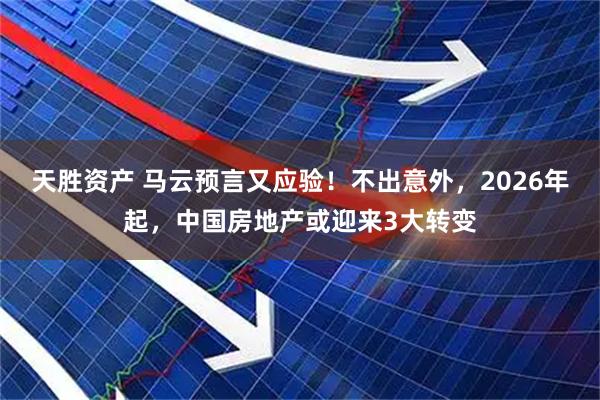 天胜资产 马云预言又应验！不出意外，2026年起，中国房地产或迎来3大转变