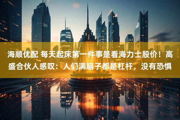 海顺优配 每天起床第一件事是看海力士股价！高盛合伙人感叹：人们满脑子都是杠杆，没有恐惧