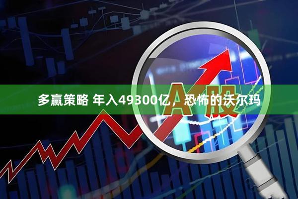 多赢策略 年入49300亿,恐怖的沃尔玛