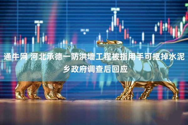 通牛网 河北承德一防洪墙工程被指用手可抠掉水泥 乡政府调查后回应