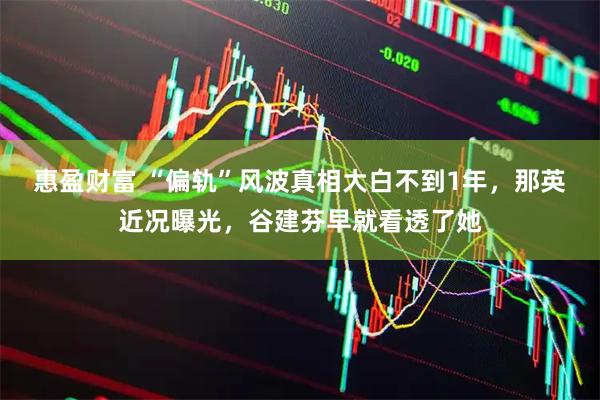 惠盈财富 “偏轨”风波真相大白不到1年，那英近况曝光，谷建芬早就看透了她