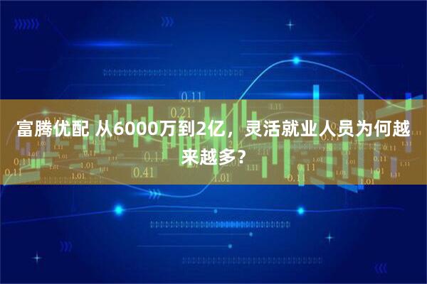 富腾优配 从6000万到2亿，灵活就业人员为何越来越多？