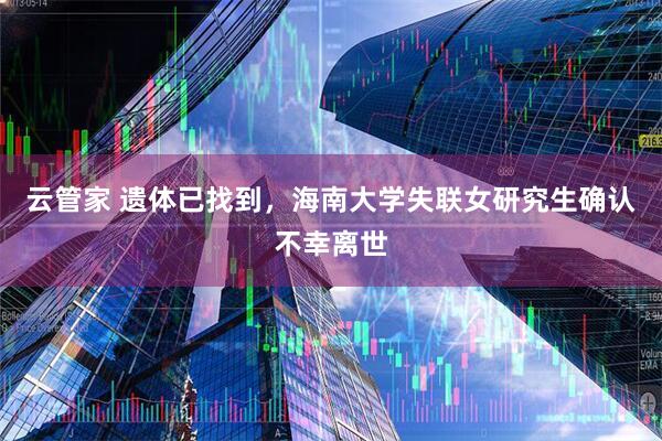 云管家 遗体已找到，海南大学失联女研究生确认不幸离世